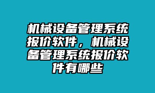 機(jī)械設(shè)備管理系統(tǒng)報(bào)價(jià)軟件，機(jī)械設(shè)備管理系統(tǒng)報(bào)價(jià)軟件有哪些