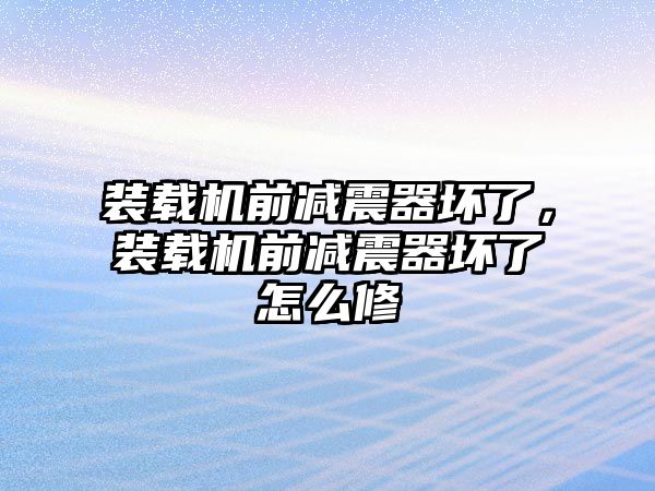 裝載機前減震器壞了，裝載機前減震器壞了怎么修