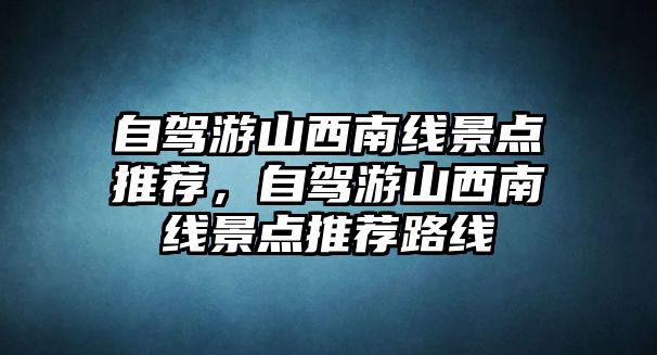 自駕游山西南線景點(diǎn)推薦，自駕游山西南線景點(diǎn)推薦路線