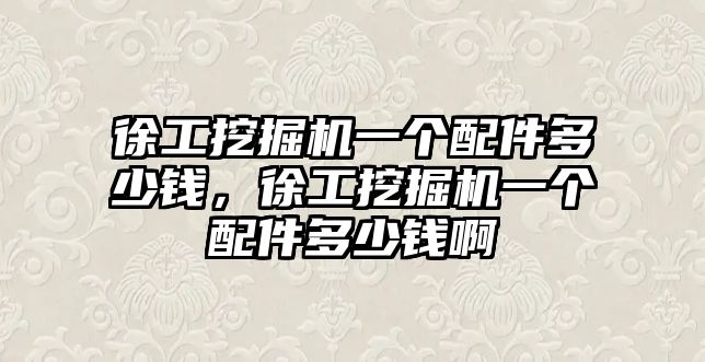 徐工挖掘機一個配件多少錢，徐工挖掘機一個配件多少錢啊