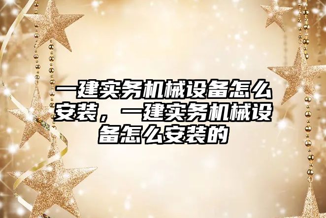 一建實務機械設備怎么安裝，一建實務機械設備怎么安裝的