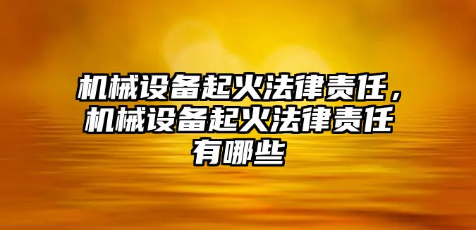 機械設備起火法律責任，機械設備起火法律責任有哪些