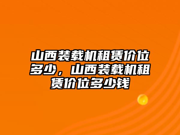 山西裝載機(jī)租賃價(jià)位多少，山西裝載機(jī)租賃價(jià)位多少錢