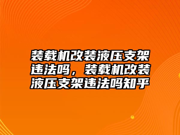 裝載機(jī)改裝液壓支架違法嗎，裝載機(jī)改裝液壓支架違法嗎知乎