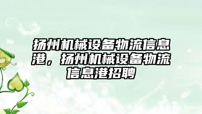 揚州機械設備物流信息港，揚州機械設備物流信息港招聘