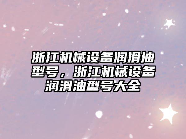 浙江機械設(shè)備潤滑油型號，浙江機械設(shè)備潤滑油型號大全