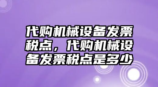 代購(gòu)機(jī)械設(shè)備發(fā)票稅點(diǎn)，代購(gòu)機(jī)械設(shè)備發(fā)票稅點(diǎn)是多少