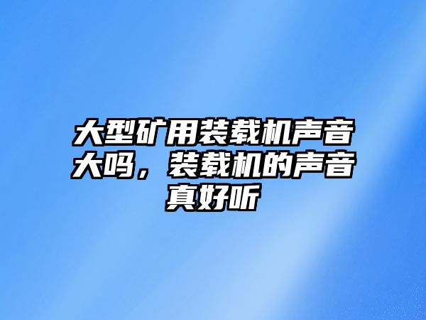 大型礦用裝載機聲音大嗎，裝載機的聲音真好聽