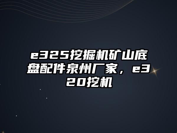 e325挖掘機礦山底盤配件泉州廠家，e320挖機