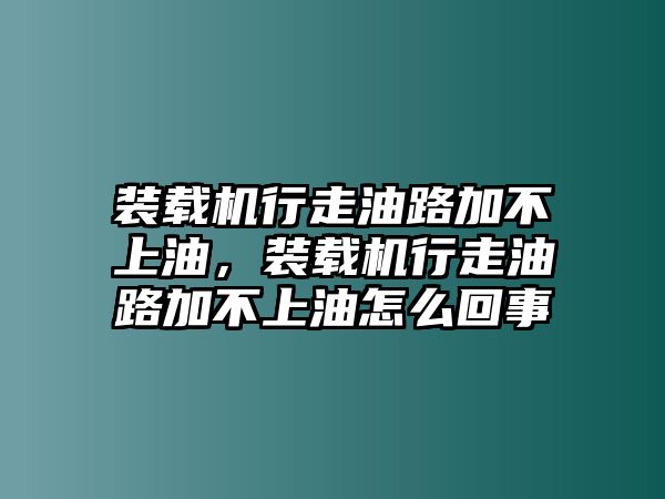 裝載機(jī)行走油路加不上油，裝載機(jī)行走油路加不上油怎么回事