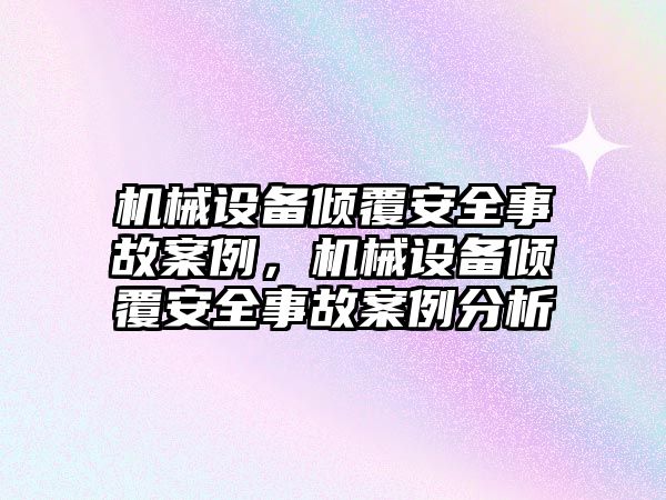 機械設備傾覆安全事故案例，機械設備傾覆安全事故案例分析