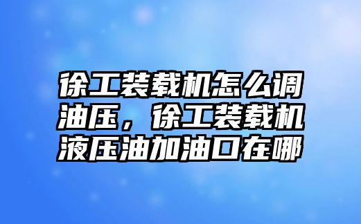 徐工裝載機怎么調油壓，徐工裝載機液壓油加油口在哪