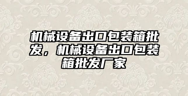 機械設(shè)備出口包裝箱批發(fā)，機械設(shè)備出口包裝箱批發(fā)廠家