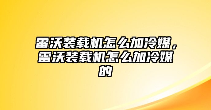 雷沃裝載機(jī)怎么加冷媒，雷沃裝載機(jī)怎么加冷媒的