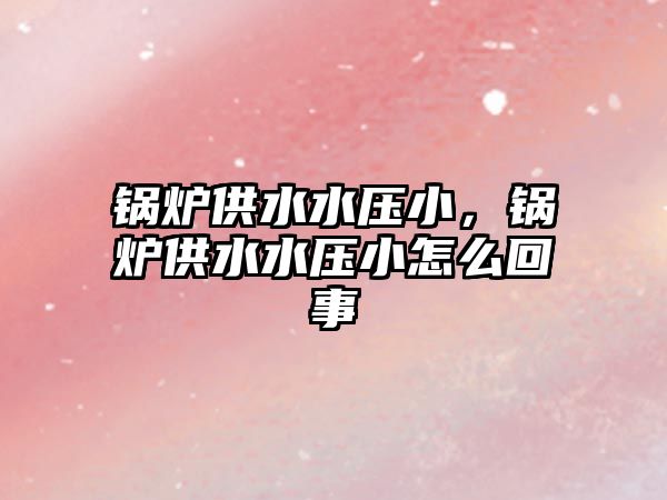 鍋爐供水水壓小，鍋爐供水水壓小怎么回事