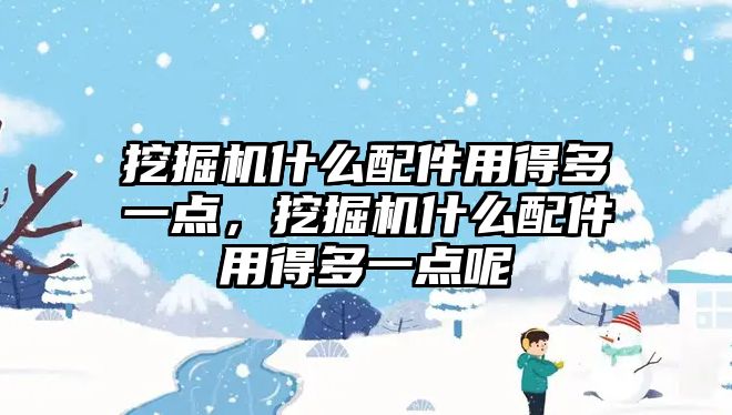 挖掘機什么配件用得多一點，挖掘機什么配件用得多一點呢