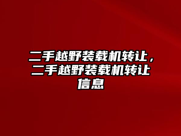 二手越野裝載機(jī)轉(zhuǎn)讓，二手越野裝載機(jī)轉(zhuǎn)讓信息