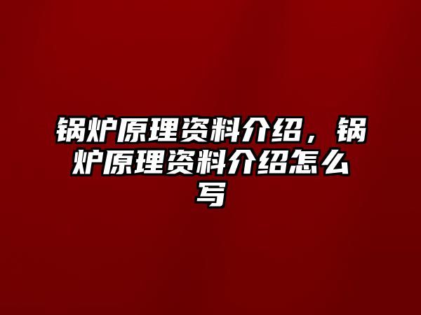 鍋爐原理資料介紹，鍋爐原理資料介紹怎么寫