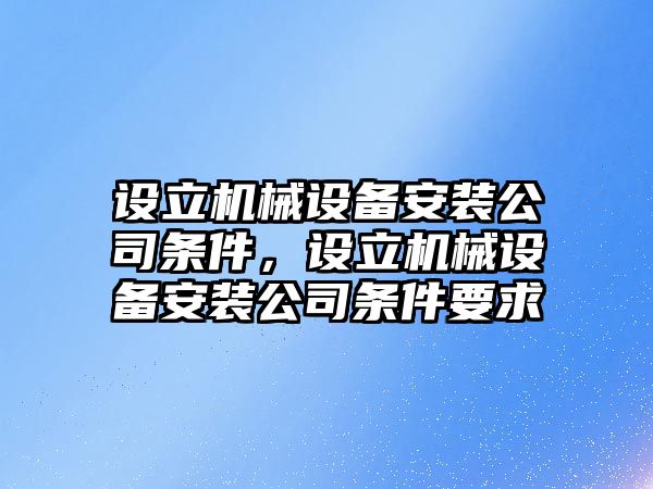 設(shè)立機(jī)械設(shè)備安裝公司條件，設(shè)立機(jī)械設(shè)備安裝公司條件要求