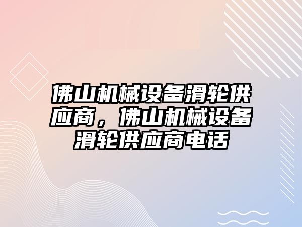 佛山機械設(shè)備滑輪供應(yīng)商，佛山機械設(shè)備滑輪供應(yīng)商電話