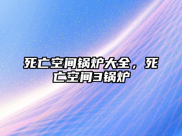 死亡空間鍋爐大全，死亡空間3鍋爐