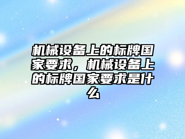 機械設(shè)備上的標牌國家要求，機械設(shè)備上的標牌國家要求是什么