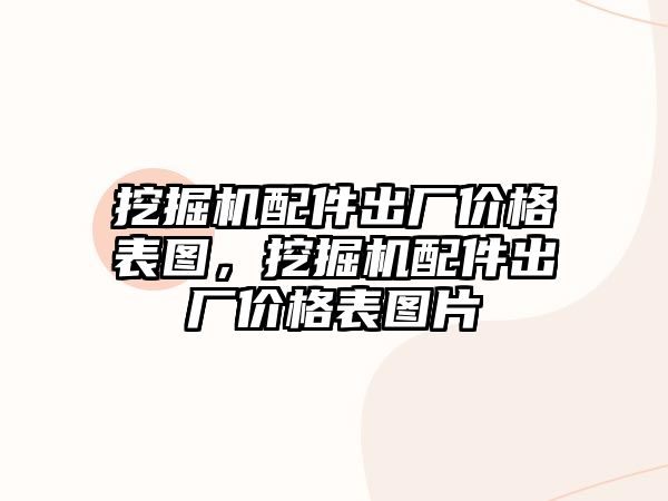 挖掘機配件出廠價格表圖，挖掘機配件出廠價格表圖片