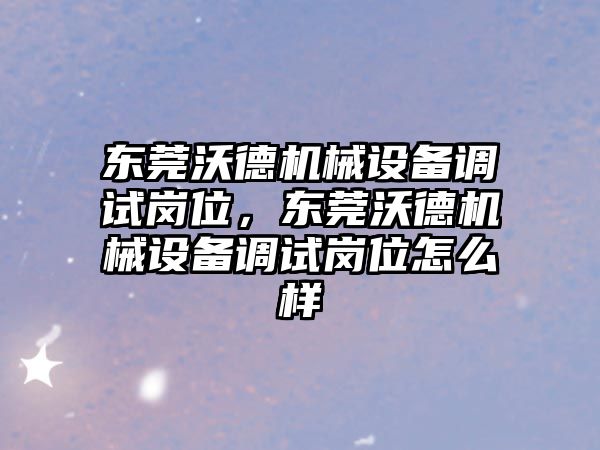 東莞沃德機械設備調(diào)試崗位，東莞沃德機械設備調(diào)試崗位怎么樣