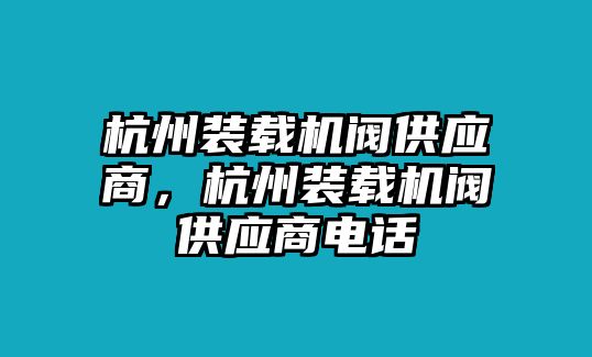 杭州裝載機閥供應商，杭州裝載機閥供應商電話