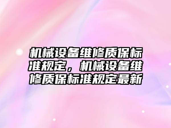 機械設(shè)備維修質(zhì)保標(biāo)準(zhǔn)規(guī)定，機械設(shè)備維修質(zhì)保標(biāo)準(zhǔn)規(guī)定最新