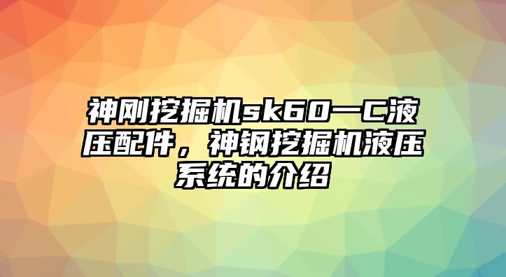 神剛挖掘機(jī)sk60一C液壓配件，神鋼挖掘機(jī)液壓系統(tǒng)的介紹