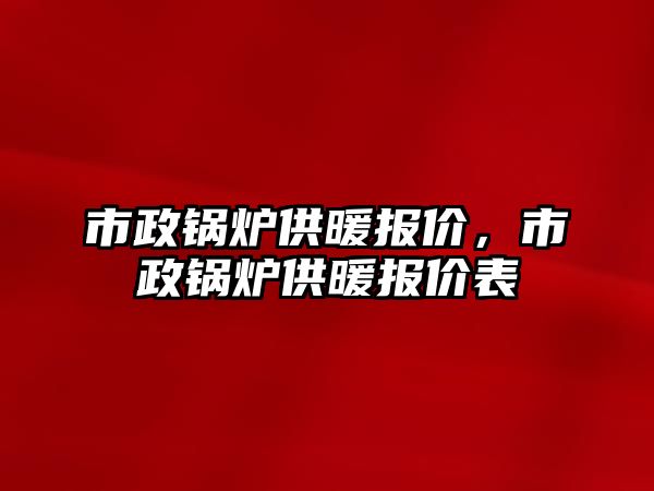 市政鍋爐供暖報(bào)價(jià)，市政鍋爐供暖報(bào)價(jià)表