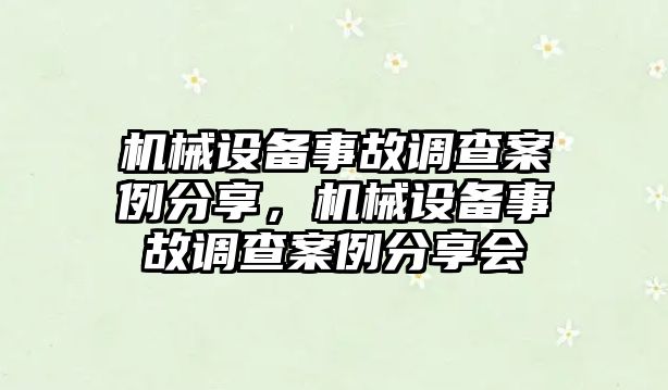 機(jī)械設(shè)備事故調(diào)查案例分享，機(jī)械設(shè)備事故調(diào)查案例分享會