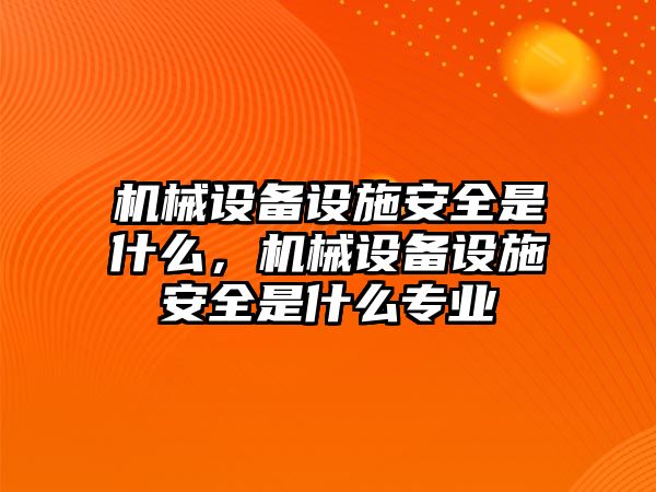 機(jī)械設(shè)備設(shè)施安全是什么，機(jī)械設(shè)備設(shè)施安全是什么專業(yè)