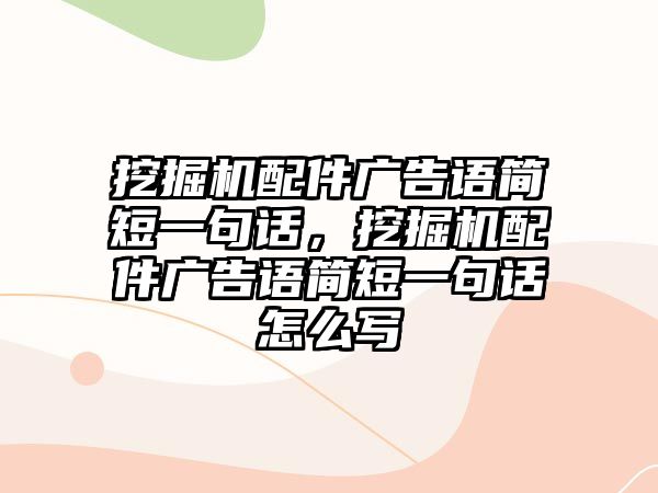 挖掘機配件廣告語簡短一句話，挖掘機配件廣告語簡短一句話怎么寫