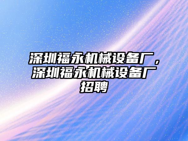 深圳福永機(jī)械設(shè)備廠，深圳福永機(jī)械設(shè)備廠招聘