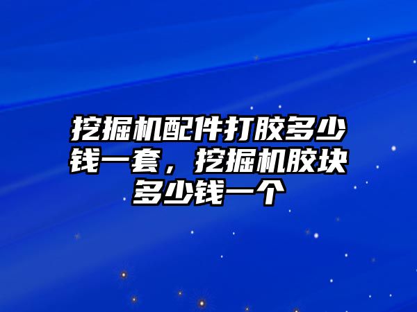 挖掘機(jī)配件打膠多少錢一套，挖掘機(jī)膠塊多少錢一個(gè)