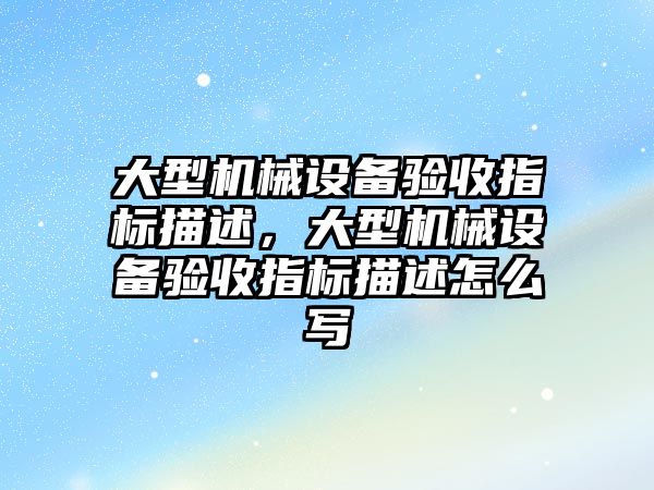 大型機械設備驗收指標描述，大型機械設備驗收指標描述怎么寫