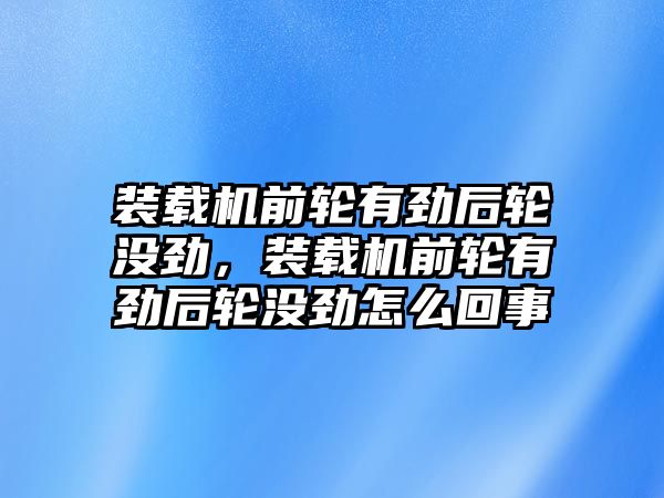 裝載機前輪有勁后輪沒勁，裝載機前輪有勁后輪沒勁怎么回事