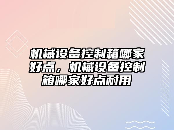 機械設備控制箱哪家好點，機械設備控制箱哪家好點耐用