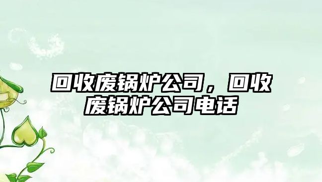 回收廢鍋爐公司，回收廢鍋爐公司電話