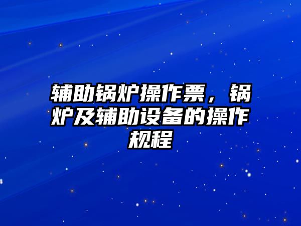 輔助鍋爐操作票，鍋爐及輔助設(shè)備的操作規(guī)程