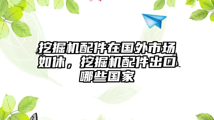 挖掘機配件在國外市場如休，挖掘機配件出口哪些國家