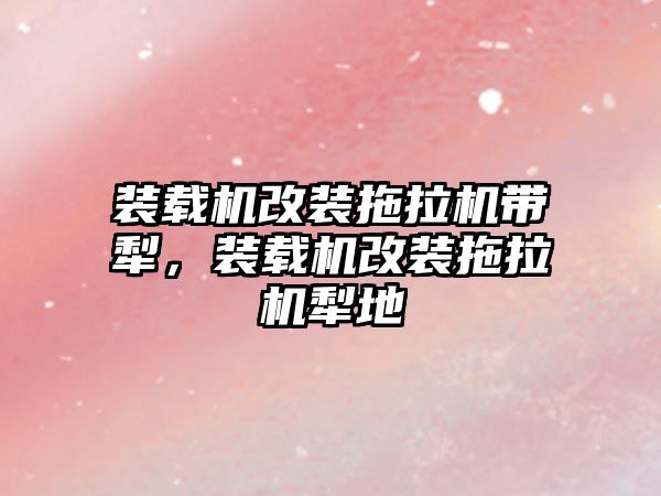 裝載機改裝拖拉機帶犁，裝載機改裝拖拉機犁地