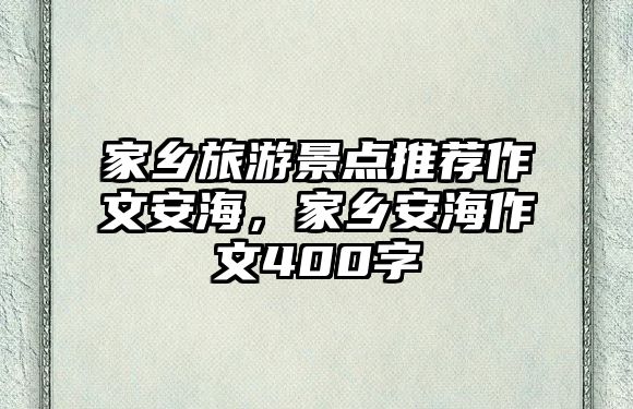 家鄉(xiāng)旅游景點(diǎn)推薦作文安海，家鄉(xiāng)安海作文400字