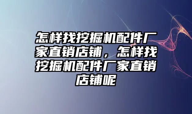 怎樣找挖掘機(jī)配件廠家直銷店鋪，怎樣找挖掘機(jī)配件廠家直銷店鋪呢