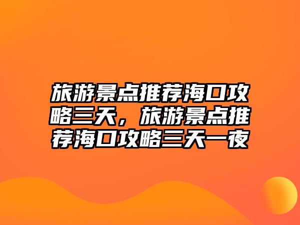 旅游景點(diǎn)推薦?？诠ヂ匀?，旅游景點(diǎn)推薦海口攻略三天一夜