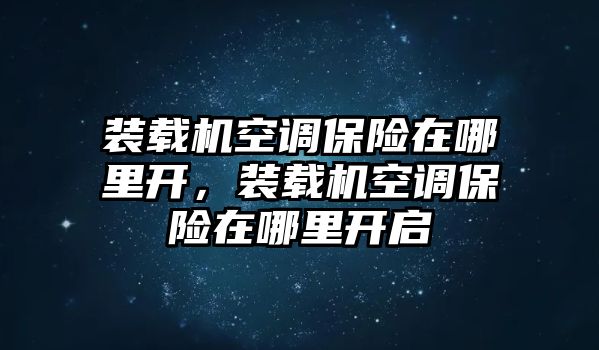 裝載機空調保險在哪里開，裝載機空調保險在哪里開啟