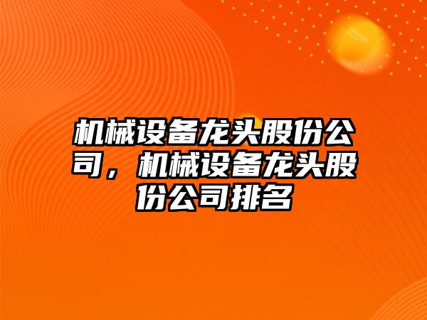 機(jī)械設(shè)備龍頭股份公司，機(jī)械設(shè)備龍頭股份公司排名