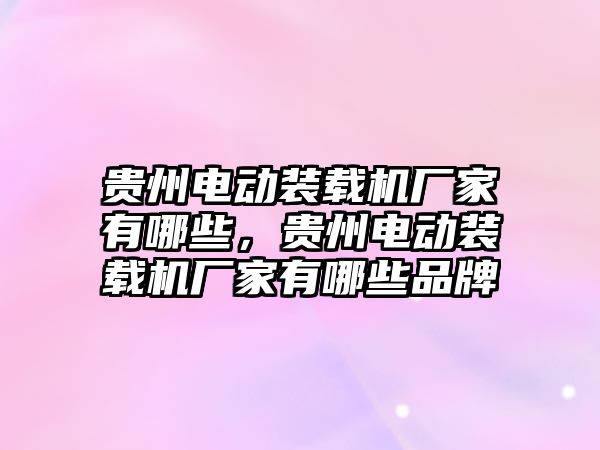 貴州電動裝載機廠家有哪些，貴州電動裝載機廠家有哪些品牌